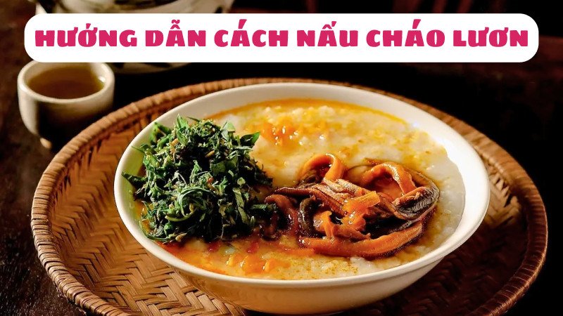 Giá trị dinh dưỡng tuyệt vời từ thịt lươn khi chế biến thành món cháo lươn