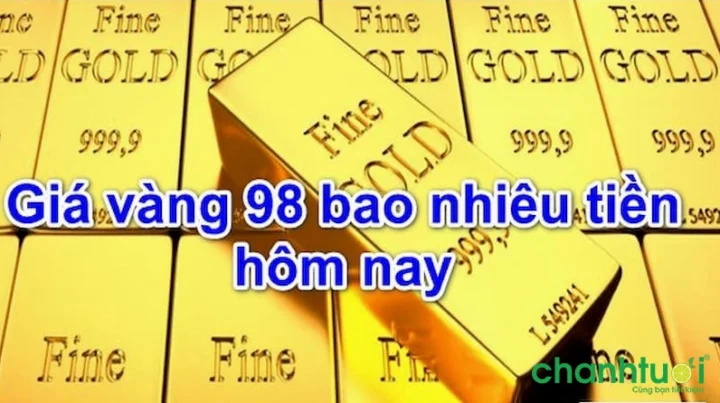Giá vàng 98 bao nhiêu tiền 1 chỉ ngày hôm nay